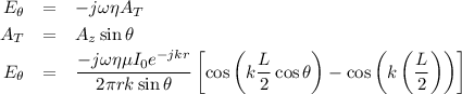 \begin{eqnarray*}
E_\theta &=& -j \omega \eta A_T \\
A_T &=& A_z \sin \theta \\
E_\theta &=& \frac{-j \omega \eta \mu I_0 e^{-jkr}}{2\pi r k \sin \theta} \left [ \cos \left (k\frac{L}{2} \cos \theta \right ) - \cos \left( k \left( \frac{L}{2} \right) \right) \right ]
\end{eqnarray*}