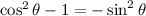 $\cos^2 \theta - 1 = -\sin^2 \theta$